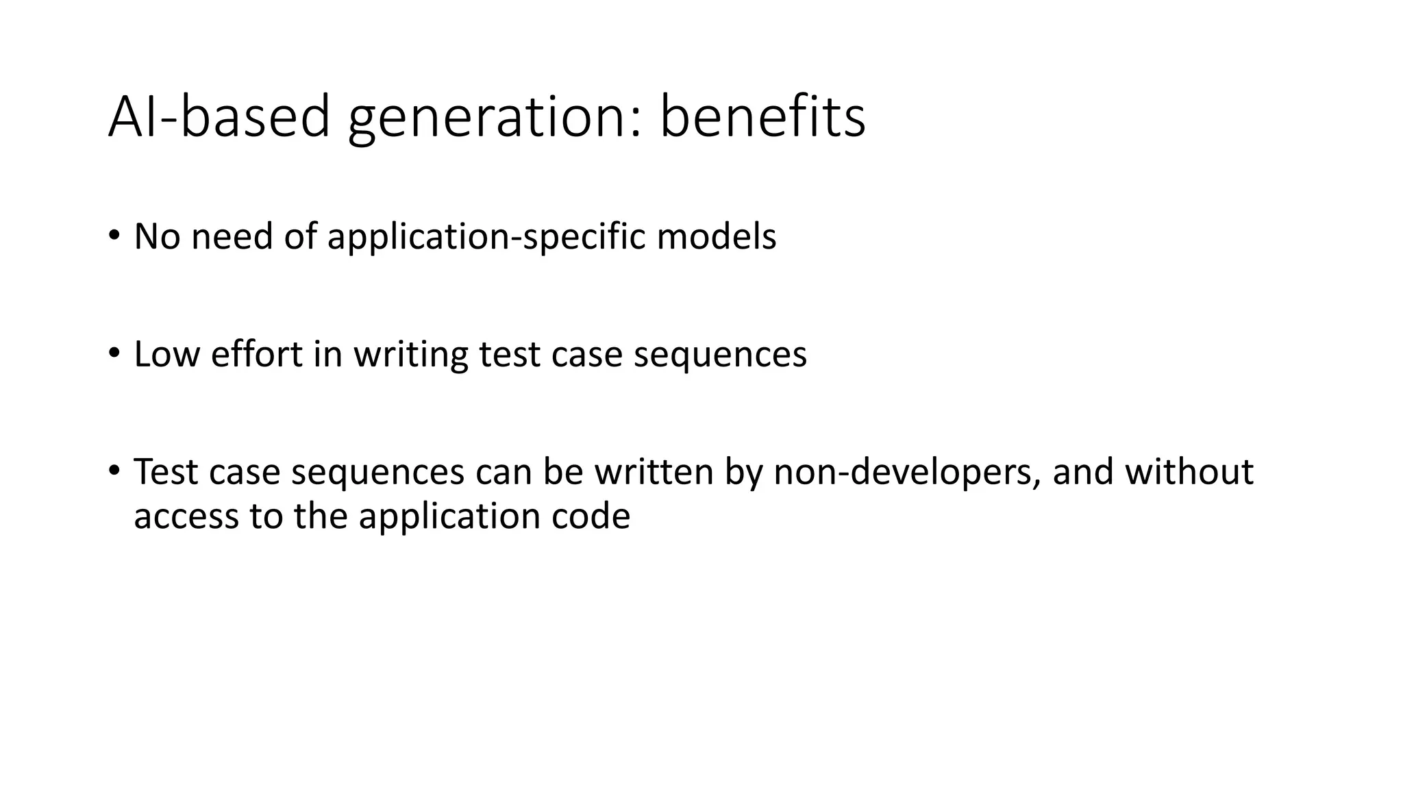 AI-based generation: benefits
• No need of application-specific models
• Low effort in writing test case sequences
• Test case sequences can be written by non-developers, and without
access to the application code
 