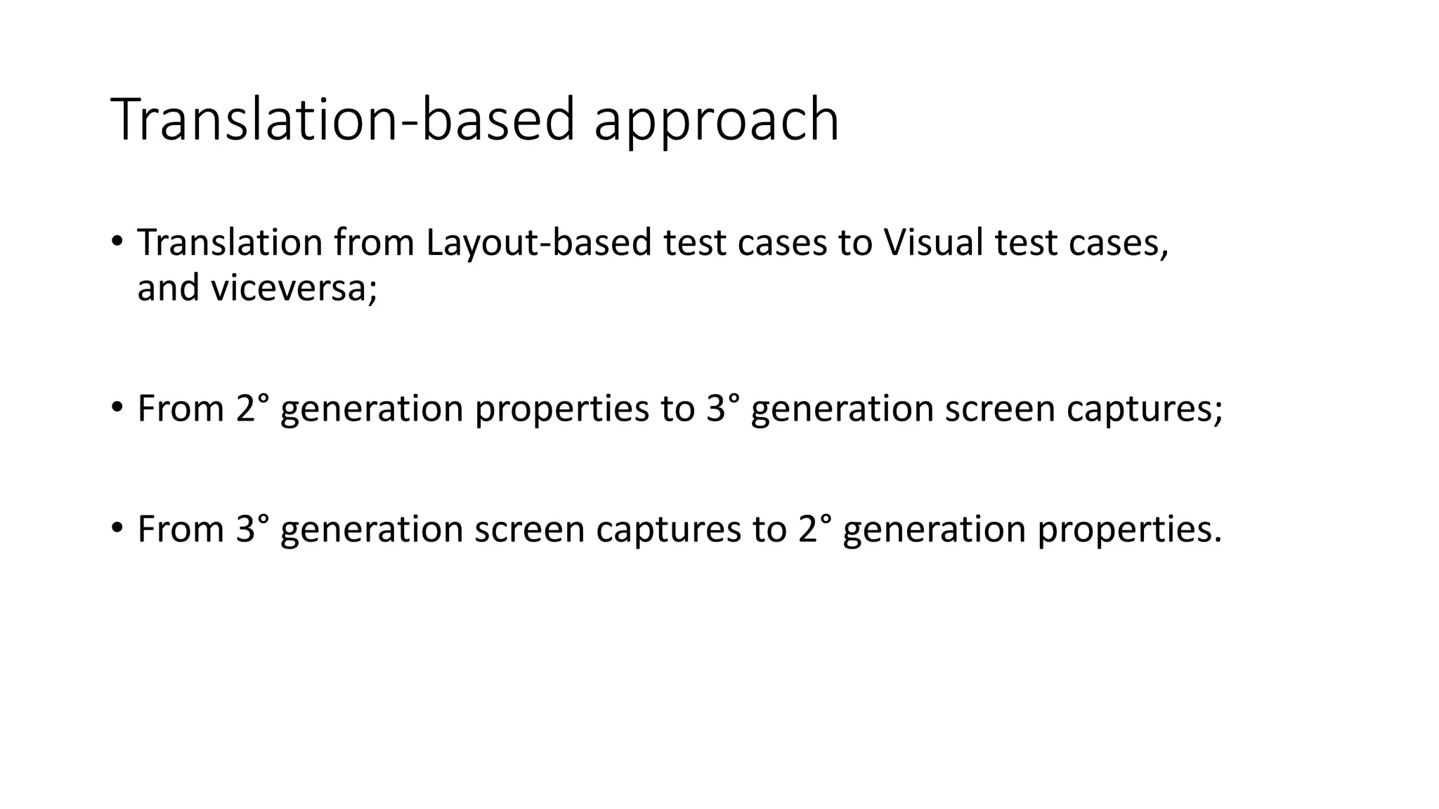 Translation-based approach
• Translation from Layout-based test cases to Visual test cases,
and viceversa;
• From 2° generation properties to 3° generation screen captures;
• From 3° generation screen captures to 2° generation properties.
 