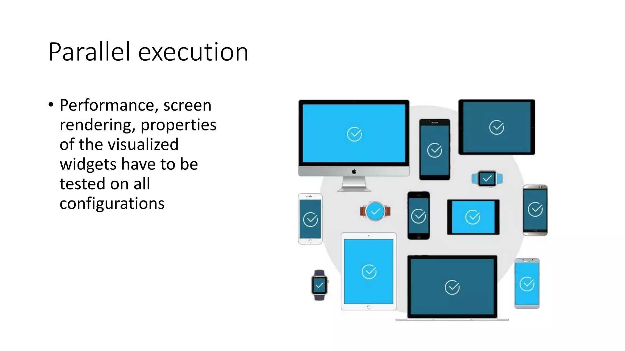 Parallel execution
• Performance, screen
rendering, properties
of the visualized
widgets have to be
tested on all
configurations
 