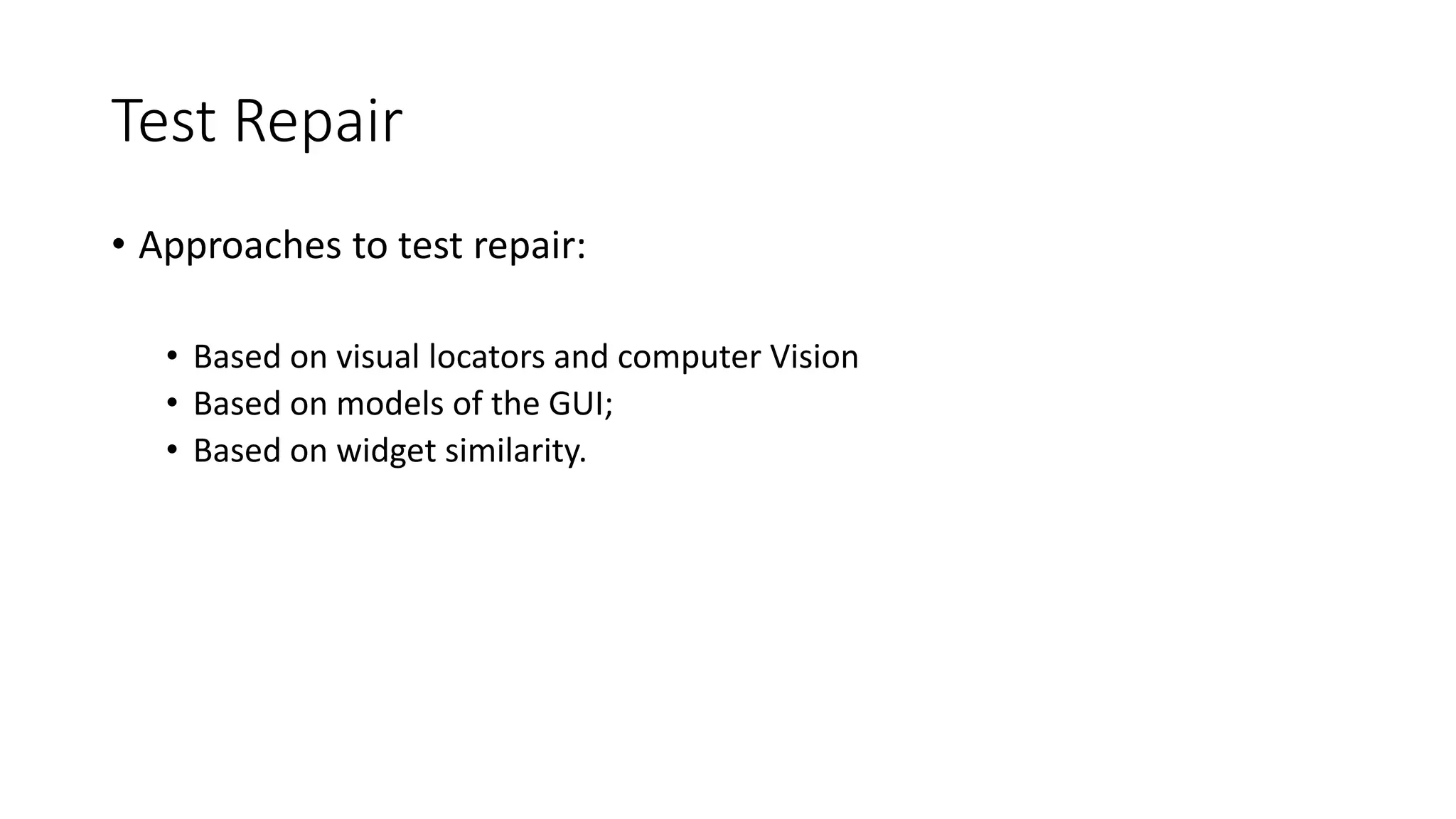 Test Repair
• Approaches to test repair:
• Based on visual locators and computer Vision
• Based on models of the GUI;
• Based on widget similarity.
 