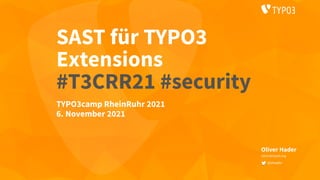 SAST für TYPO3
Extensions
 
#T3CRR21 #security
Oliver Hader
oliver@typo3.org
@ohader
TYPO3camp RheinRuhr 2021


6. November 2021
 