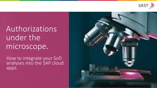 Authorizations
under the
microscope.
How to integrate your SoD
analyses into the SAP cloud
apps.
 