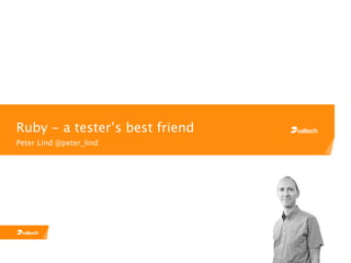 Ruby - a tester’s best friend
Peter Lind @peter_lind
 