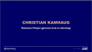 Redusere friksjon gjennom bruk av teknologi
CHRISTIAN KAMHAUG
@ckamhaug
 