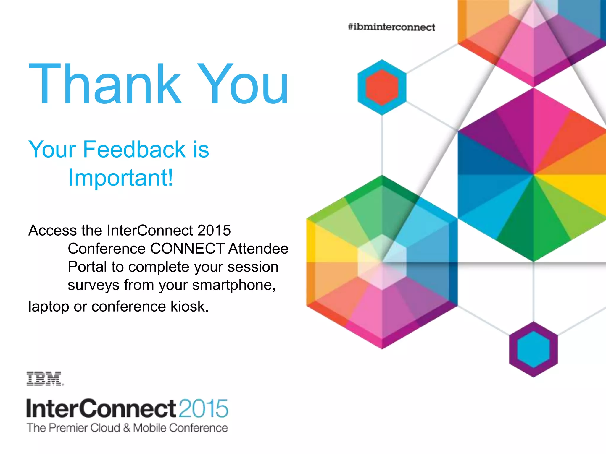 Thank You Your Feedback is Important! Access the InterConnect 2015 Conference CONNECT Attendee Portal to complete your session surveys from your smartphone, laptop or conference kiosk. 