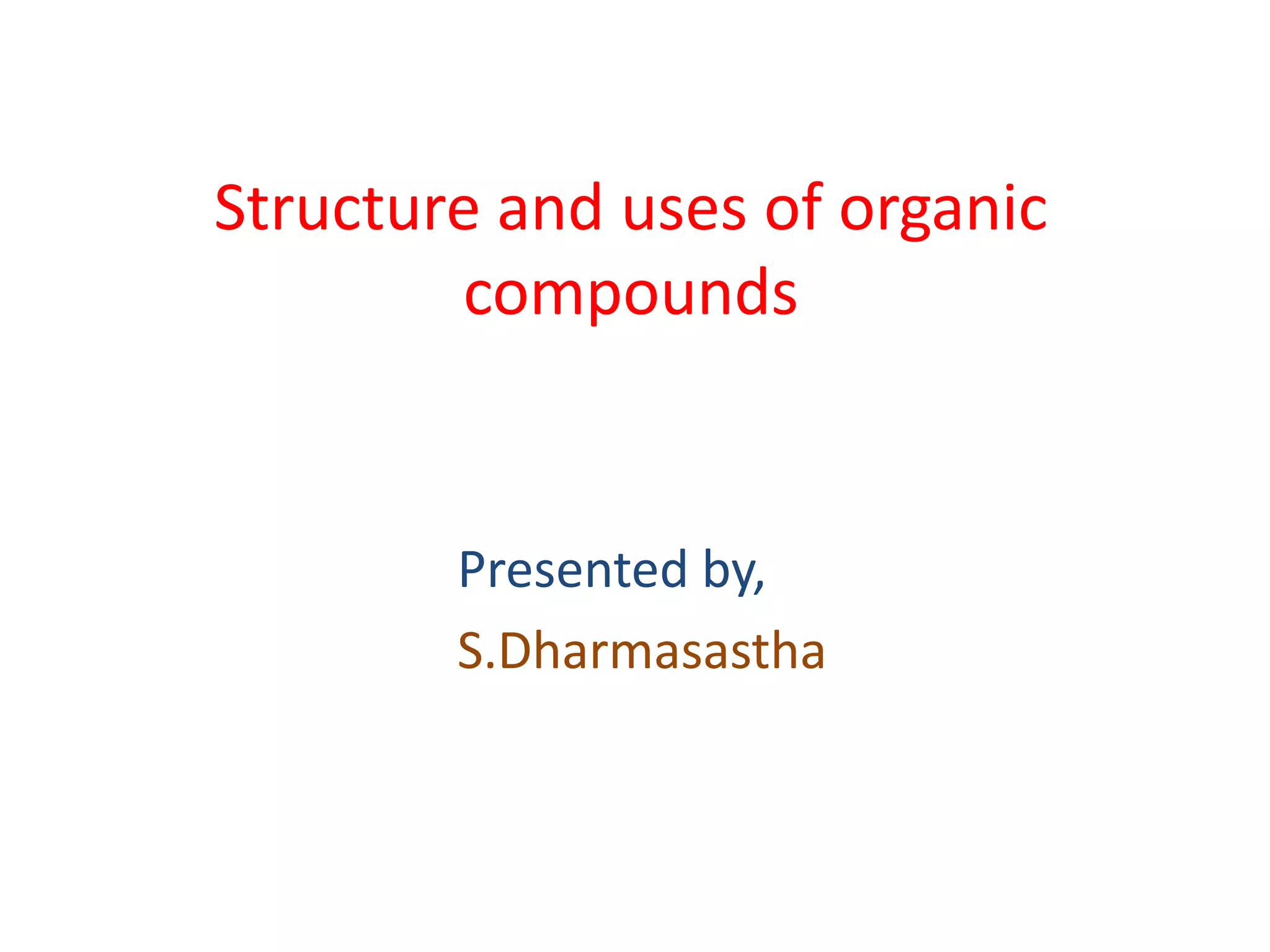 Structure and uses of organic
compounds
Presented by,
S.Dharmasastha
 