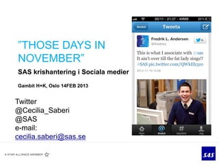 ”THOSE DAYS IN
NOVEMBER”
SAS krishantering i Sociala medier
Gambit H+K, Oslo 14FEB 2013


Twitter
@Cecilia_Saberi
@SAS
e-mail:
cecilia.saberi@sas.se
 
