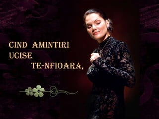 Cind amintiri
ucise
     Te-nfioara,
 
