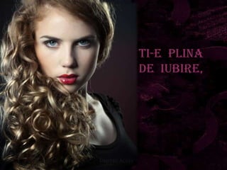 TI-e plina
de iubire,
 