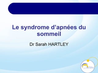 Le syndrome d’apnées du sommeil Dr Sarah HARTLEY 