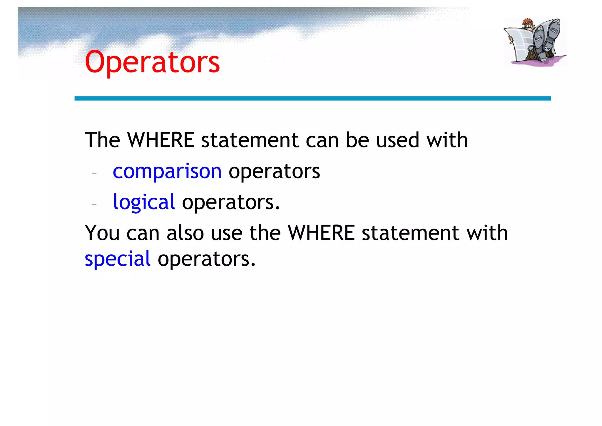 Operators

The WHERE statement can be used with
 – comparison operators
 – logical operators.
You can also use the WHERE statement with
special operators.
 
