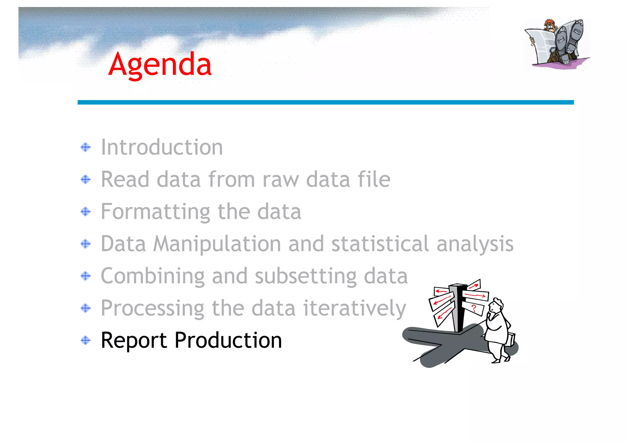 Agenda

Introduction
Read data from raw data file
Formatting the data
Data Manipulation and statistical analysis
Combining and subsetting data
Processing the data iteratively
Report Production
 