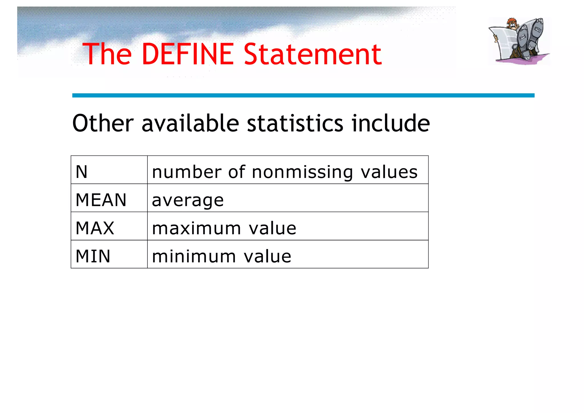 The DEFINE Statement

Other available statistics include
N      number of nonmissing values
MEAN   average
MAX    maximum value
MIN    minimum value
 
