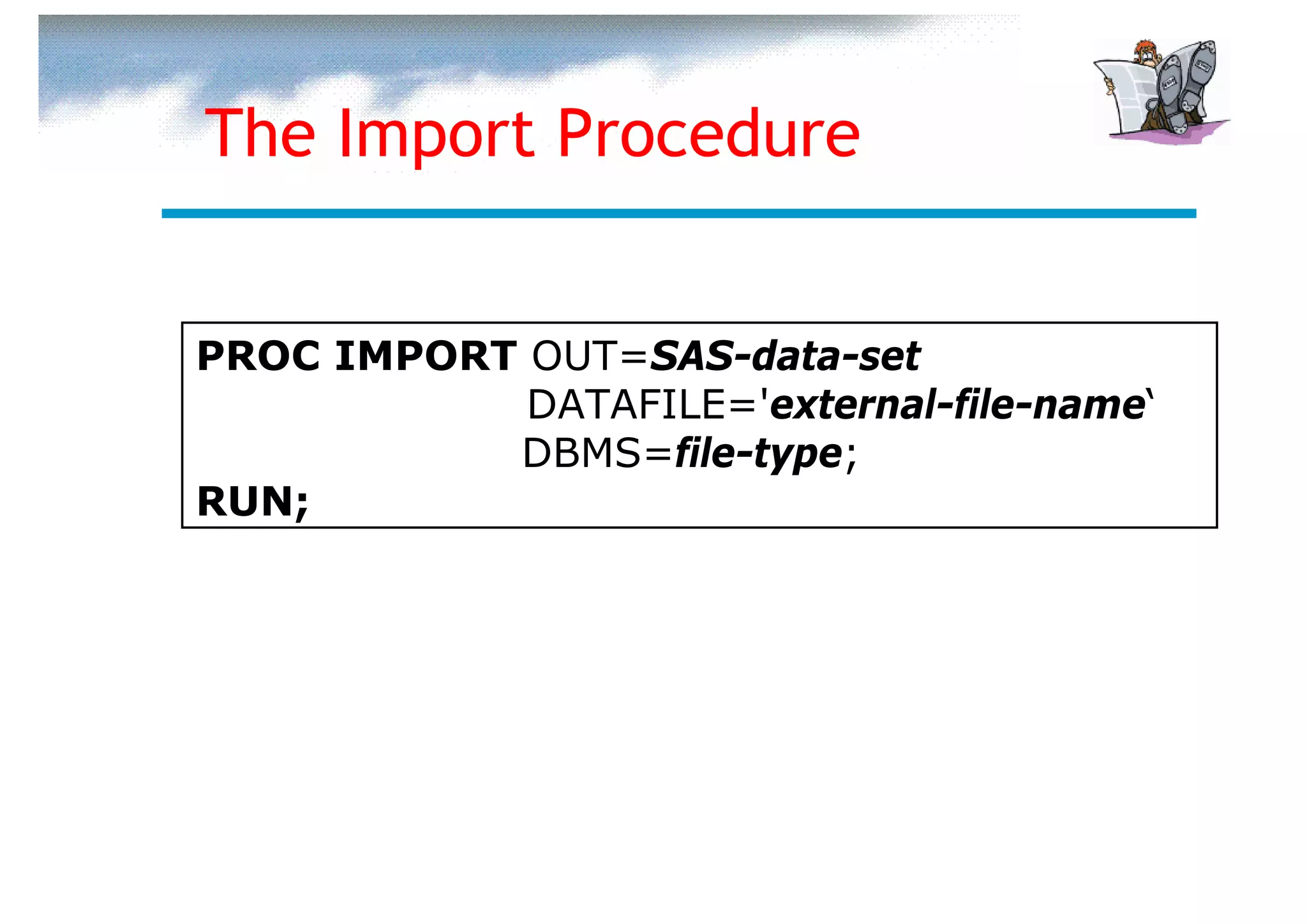 The Import Procedure


PROC IMPORT OUT=SAS-data-set
            DATAFILE='external-file-name‘
           DBMS=file-type;
RUN;
 