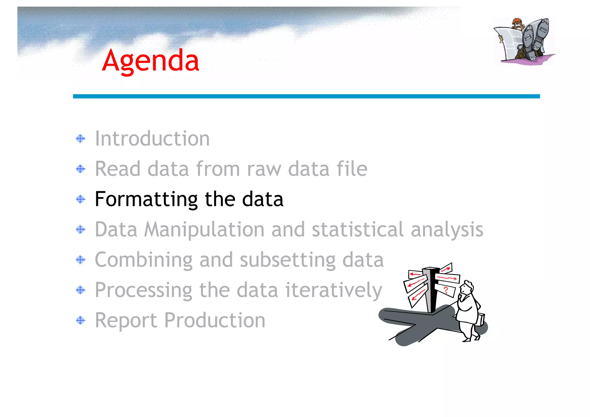 Agenda

Introduction
Read data from raw data file
Formatting the data
Data Manipulation and statistical analysis
Combining and subsetting data
Processing the data iteratively
Report Production
 