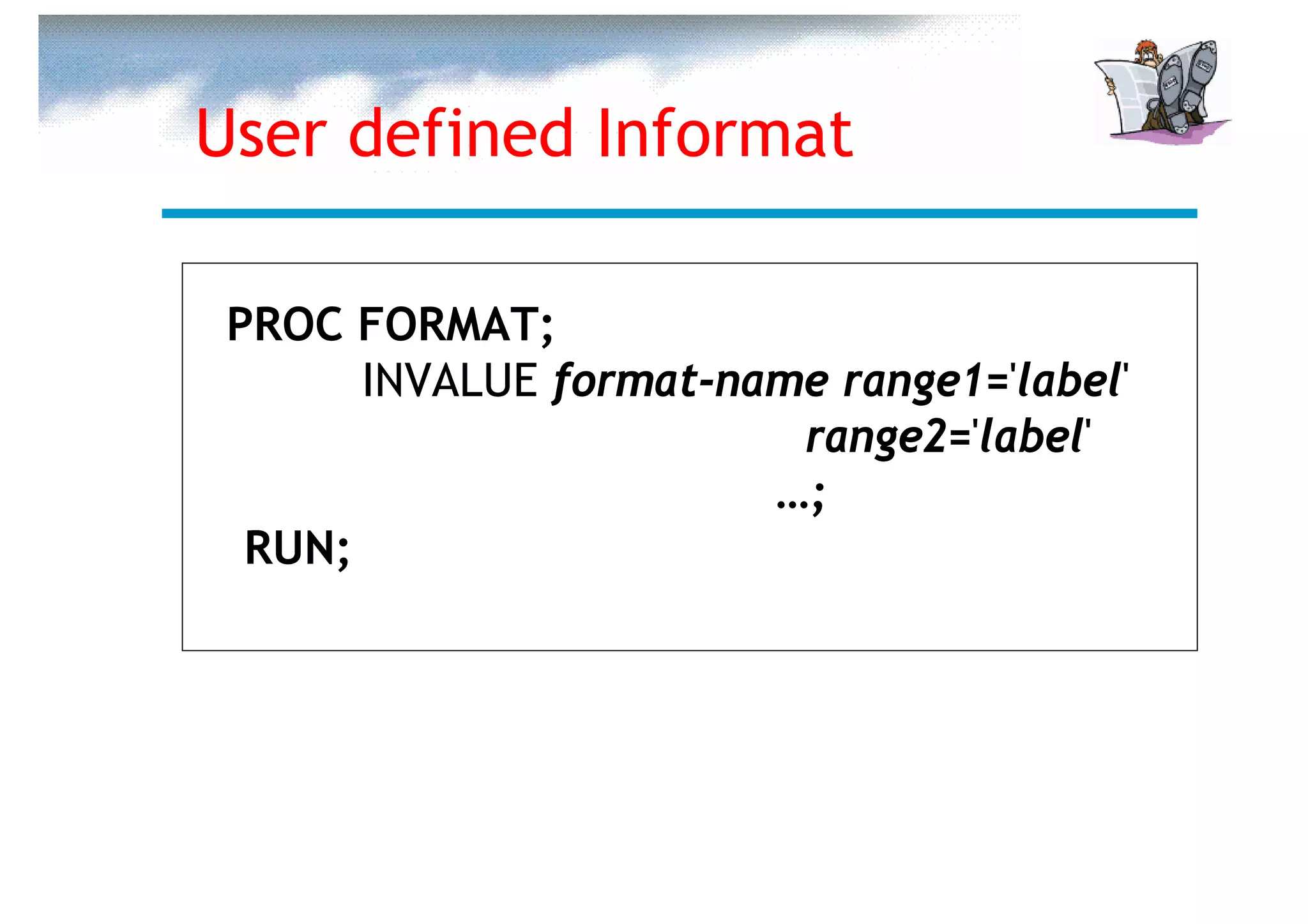 User defined Informat

 PROC FORMAT;
       INVALUE format-name range1='label'
                         range2='label'
                        …;
  RUN;
 