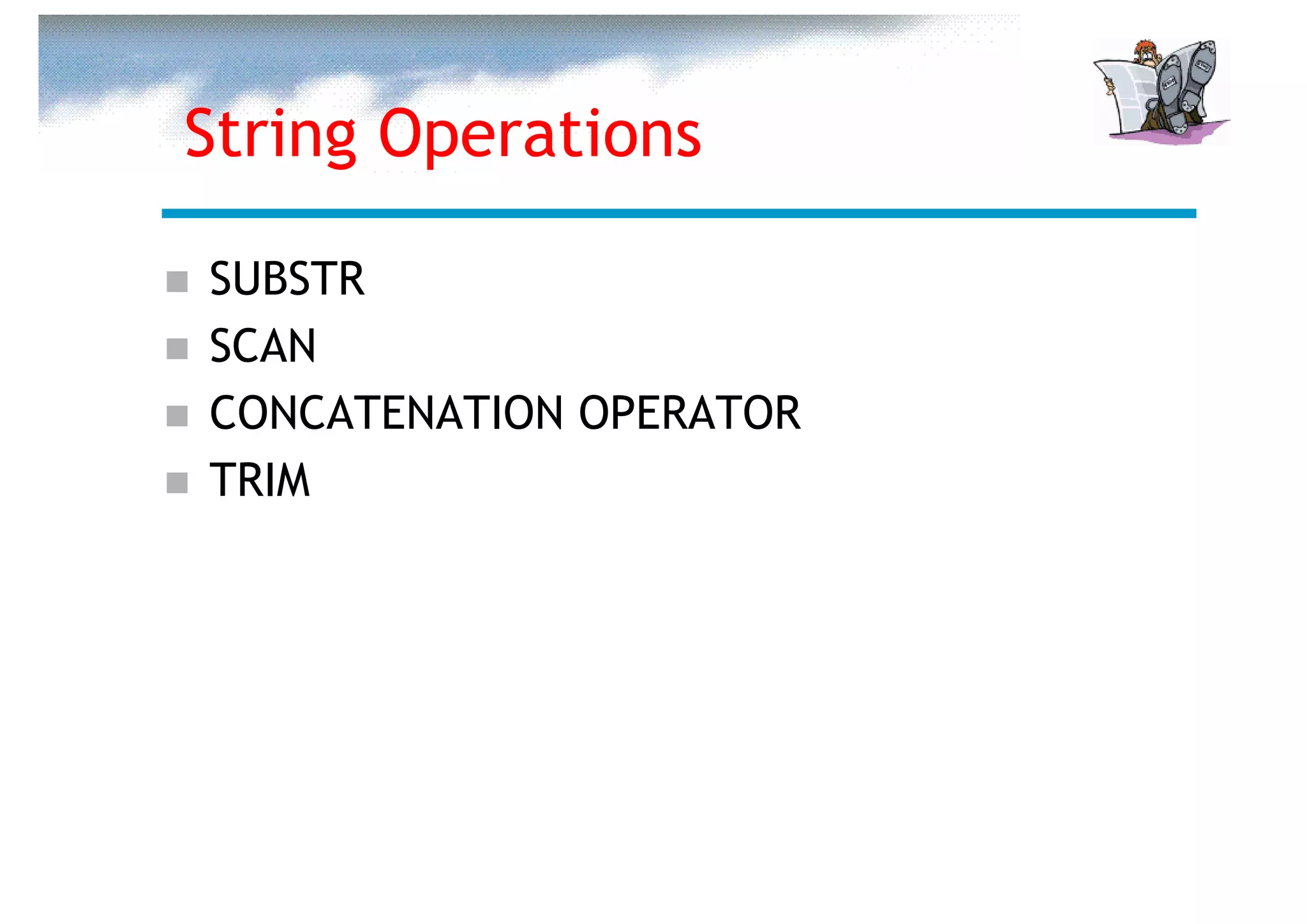 String Operations

SUBSTR
SCAN
CONCATENATION OPERATOR
TRIM
 