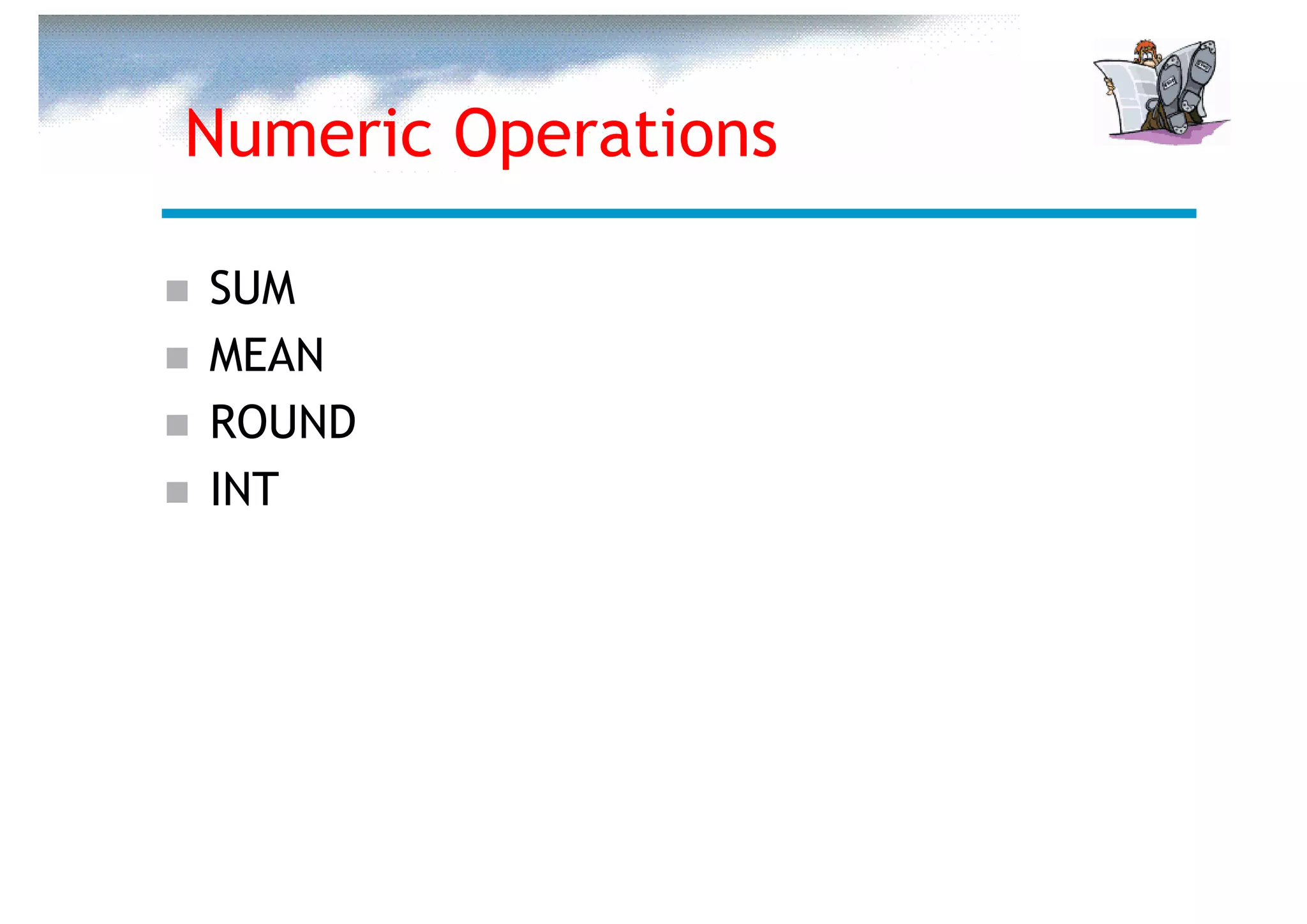 Numeric Operations

SUM
MEAN
ROUND
INT
 