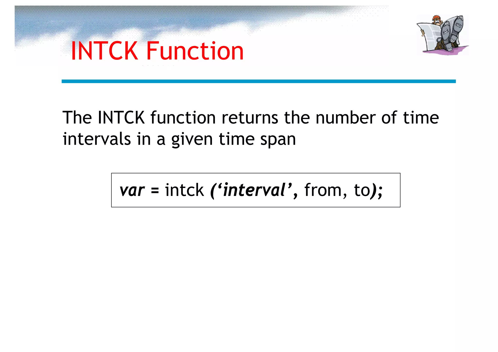 INTCK Function

The INTCK function returns the number of time
intervals in a given time span

      var = intck (‘interval’, from, to);
 