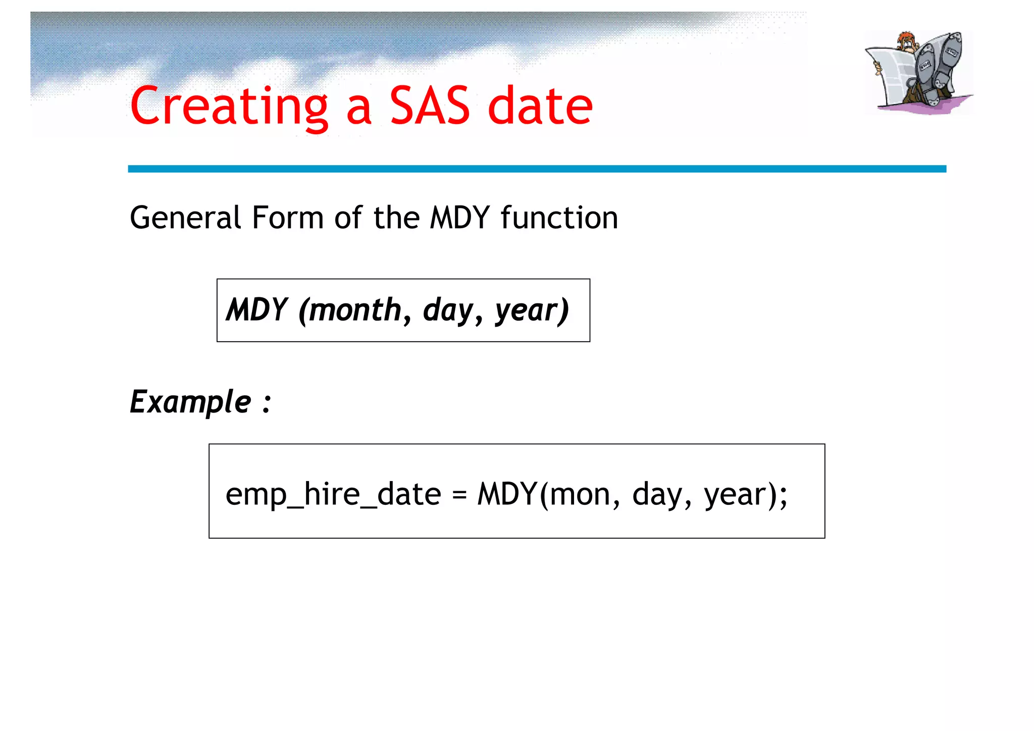 Creating a SAS date
General Form of the MDY function

      MDY (month, day, year)

Example :

      emp_hire_date = MDY(mon, day, year);
 