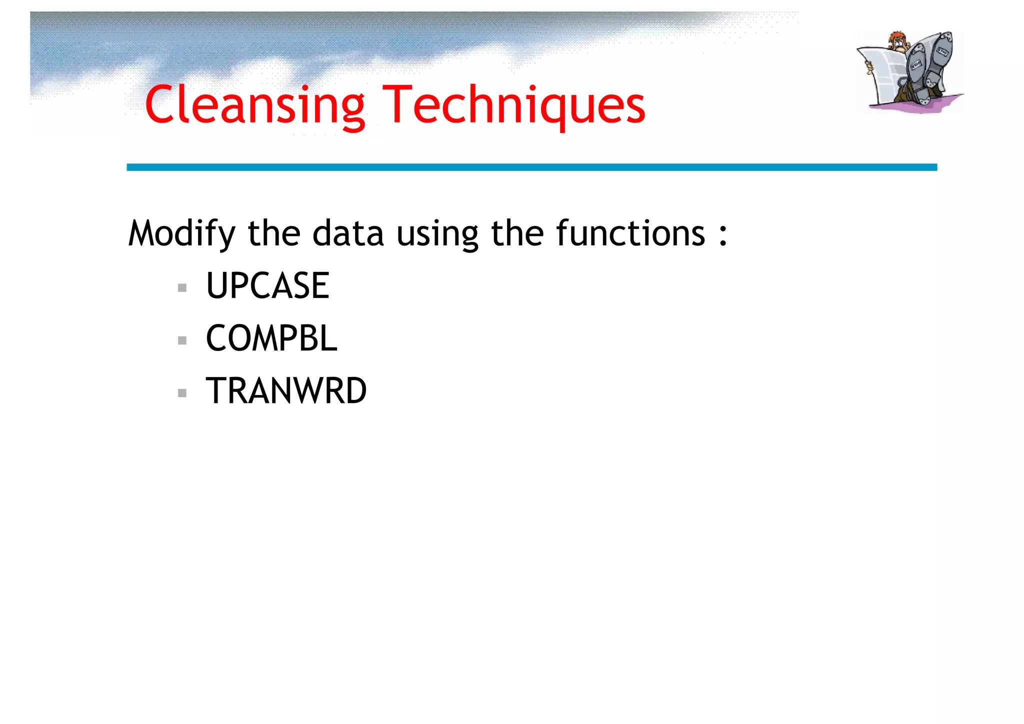 Cleansing Techniques

Modify the data using the functions :
    UPCASE
    COMPBL
    TRANWRD
 