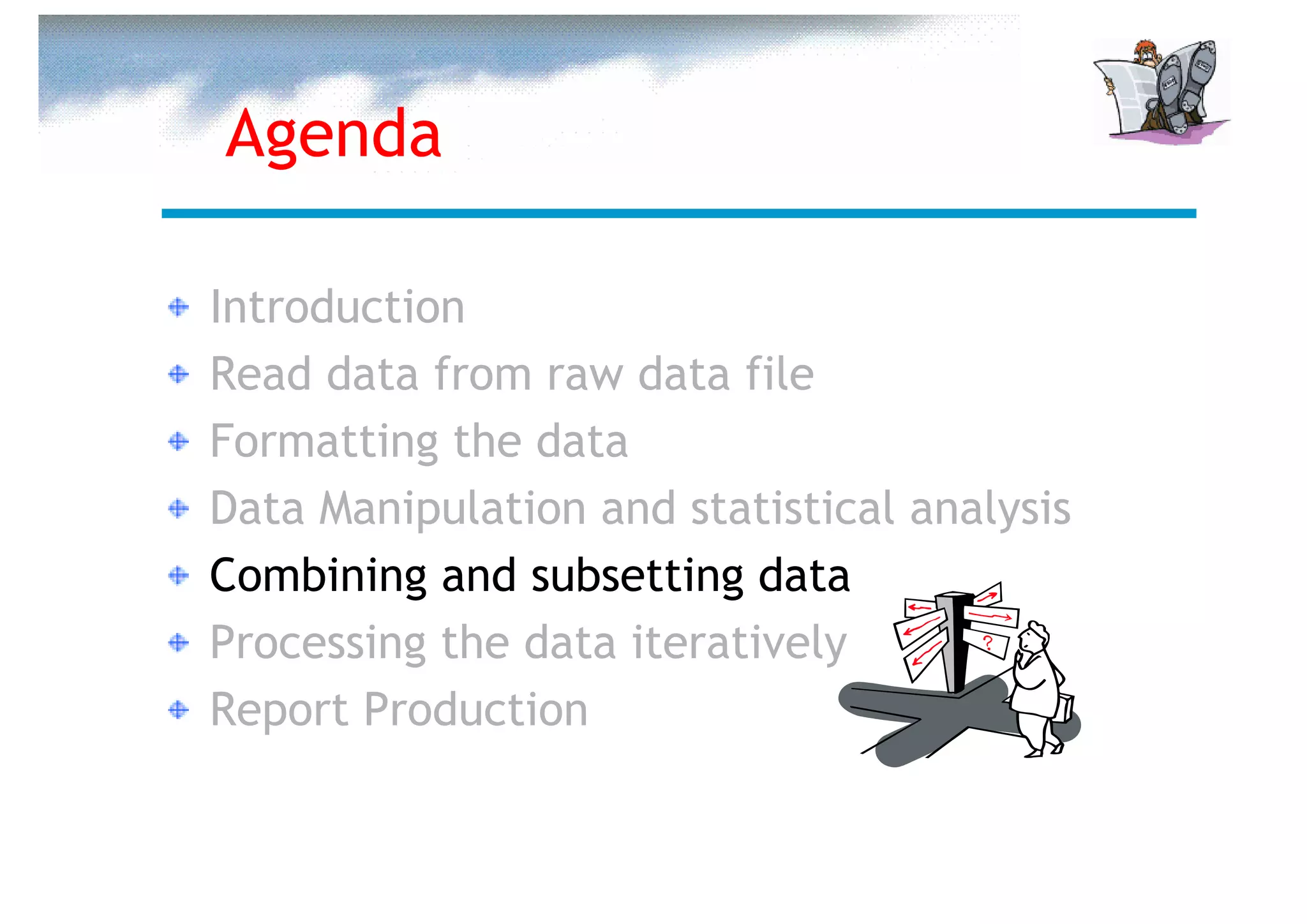Agenda

Introduction
Read data from raw data file
Formatting the data
Data Manipulation and statistical analysis
Combining and subsetting data
Processing the data iteratively
Report Production
 