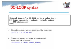DO-LOOP syntax

General form of a DO LOOP with a value list :
DO index-variable = value1, value2, value3;
   SAS statements;
END;
 