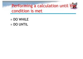 Performing a calculation until the
condition is met
DO WHILE
DO UNTIL
 