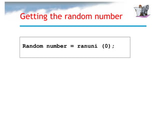 Getting the random number


Random number = ranuni (0);
 