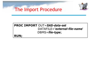The Import Procedure


PROC IMPORT OUT=SAS-data-set
            DATAFILE='external-file-name‘
           DBMS=file-type;
RUN;
 