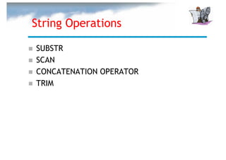 String Operations

SUBSTR
SCAN
CONCATENATION OPERATOR
TRIM
 