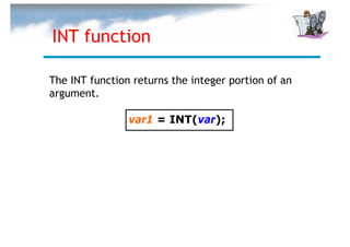 INT function

The INT function returns the integer portion of an
argument.

                var1 = INT(var);
 