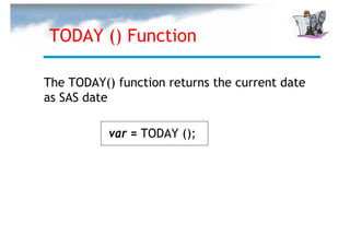 TODAY () Function

The TODAY() function returns the current date
as SAS date

           var = TODAY ();
 