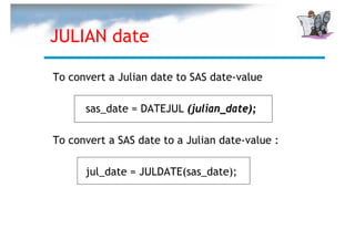 JULIAN date

To convert a Julian date to SAS date-value

      sas_date = DATEJUL (julian_date);

To convert a SAS date to a Julian date-value :

      jul_date = JULDATE(sas_date);
 