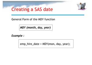 Creating a SAS date
General Form of the MDY function

      MDY (month, day, year)

Example :

      emp_hire_date = MDY(mon, day, year);
 