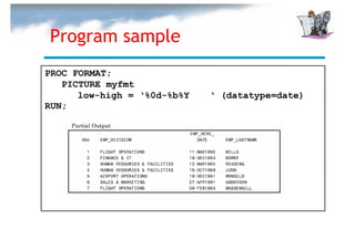 Program sample
PROC FORMAT;
   PICTURE myfmt
      low-high = ‘%0d-%b%Y   ‘ (datatype=date)
RUN;
 