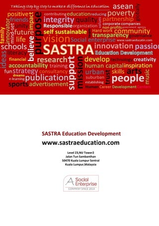 SASTRA Education Development
www.sastraeducation.com
Level 23,NU Tower2
Jalan Tun Sambanthan
50470 Kuala Lumpur Sentral
Kuala Lumpur,Malaysia
 