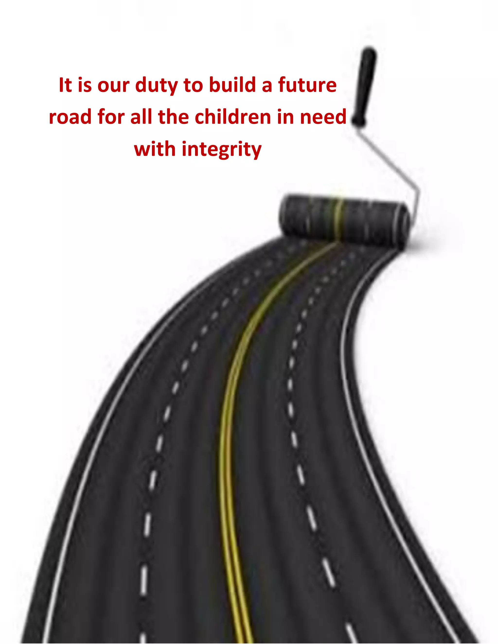 2
It is our duty to build a future
road for all the children in need
with integrity
 