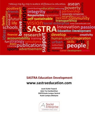16
www
SASTRA Education Development
www.sastraeducation.com
Level 23,NU Tower2
Jalan Tun Sambanthan
50470 Kuala Lumpur Sentral
Kuala Lumpur,Malaysia
 