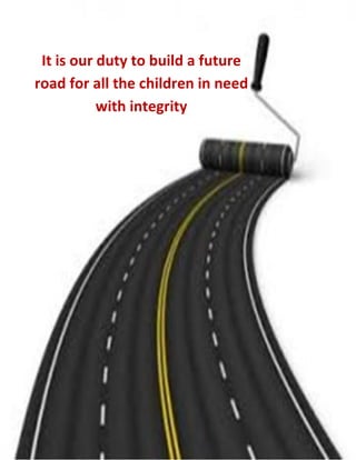 2
It is our duty to build a future
road for all the children in need
with integrity
 