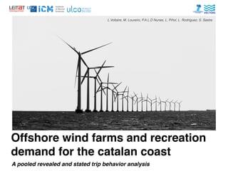Offshore wind farms and recreation
demand for the catalan coast
A pooled revealed and stated trip behavior analysis
L.Voltaire, M. Loureiro, P.A.L.D Nunes, L. Piñol, L. Rodríguez, S. Sastre.
 