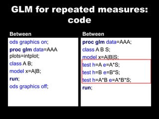 GLM for repeated measures:
           code
Between             Between
ods graphics on;    proc glm data=AAA;
proc glm data=AAA   class A B S;
plots=intplot;      model x=A|B|S;
class A B;          test h=A e=A*S;
model x=A|B;        test h=B e=B*S;
run;                test h=A*B e=A*B*S;
ods graphics off;   run;
 
