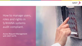 How to manage users,
roles and rights in
S/4HANA systems
audit compliant.
Access Request Management
with SAST SUITE.
 