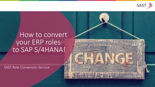 How to convert
your ERP roles
to SAP S/4HANA!
SAST Role Conversion Service
 