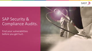 SAP Security &
Compliance Audits.
Find your vulnerabilities
before you get hurt.
 