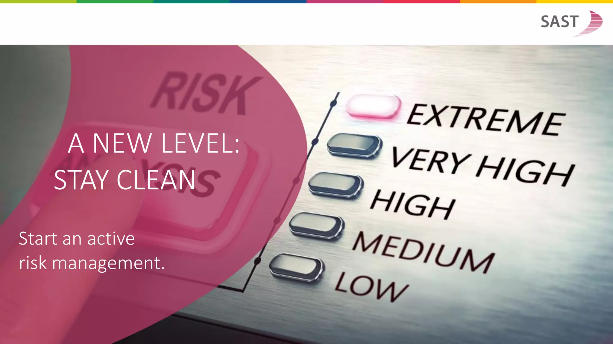 A NEW LEVEL:
STAY CLEAN
Start an active
risk management.
 