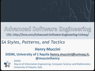 SA Styles, Patterns, and Tactics 
Henry Muccini 
DISIM, University of L’Aquila henry.muccini@univaq.it, 
@muccinihenry 
DISIM 
Dep.nt of Information Engineering, Computer Science and Mathematics 
University of L’Aquila, Italy 
 
