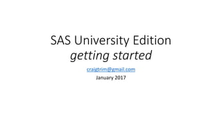 SAS University Edition
getting started
craigtrim@gmail.com
January 2017
 