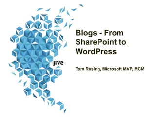 Blogs - From
SharePoint to
WordPress
Tom Resing, SharePoint MCM
Jive Software
 