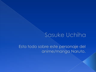 SasukeUchiha Esta todo sobre este personaje del anime/manga Naruto. 